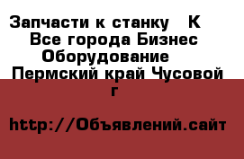 Запчасти к станку 16К20. - Все города Бизнес » Оборудование   . Пермский край,Чусовой г.